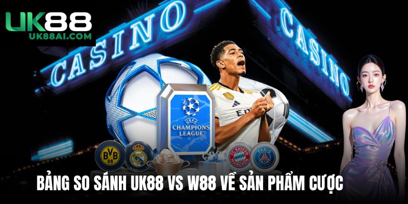 Bảng so sánh UK88 vs W88 về sản phẩm cược