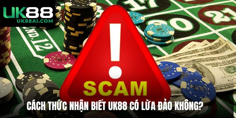 Cách thức nhận biết UK88 có lừa đảo không?