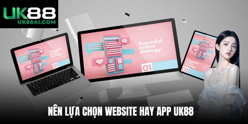 Nên lựa chọn Website hay App UK88